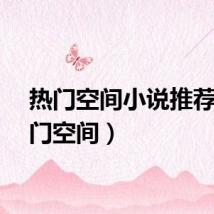 热门空间小说推荐（热门空间）