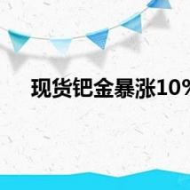 现货钯金暴涨10%