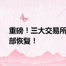 重磅！三大交易所，全部恢复！