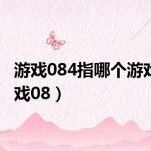 游戏084指哪个游戏(游戏08)