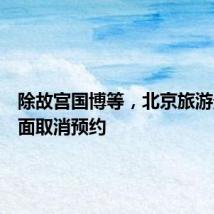 除故宫国博等，北京旅游景区全面取消预约