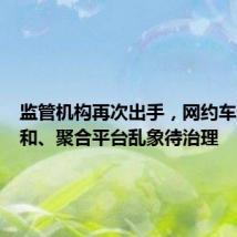 监管机构再次出手,网约车运力饱和、聚合平台乱象待治理
