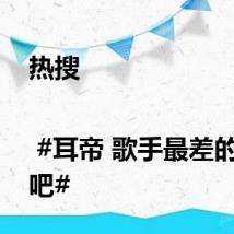 热搜 | #耳帝 歌手最差的一期吧#