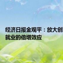 经济日报金观平:放大创业带动就业的倍增效应