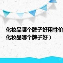 化妆品哪个牌子好用性价比高（化妆品哪个牌子好）