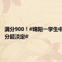 满分900!#绵阳一学生中考874分超淡定#