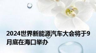 2024世界新能源汽车大会将于9月底在海口举办