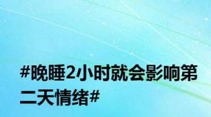 #晚睡2小时就会影响第二天情绪#
