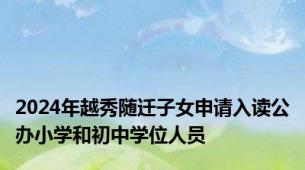 2024年越秀随迁子女申请入读公办小学和初中学位人员