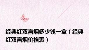 经典红双喜烟多少钱一盒（经典红双喜烟价格表）