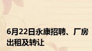 6月22日永康招聘、厂房出租及转让