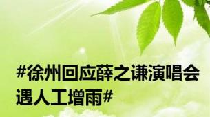 #徐州回应薛之谦演唱会遇人工增雨#