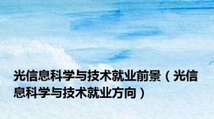 光信息科学与技术就业前景（光信息科学与技术就业方向）
