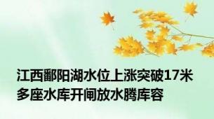 江西鄱阳湖水位上涨突破17米 多座水库开闸放水腾库容