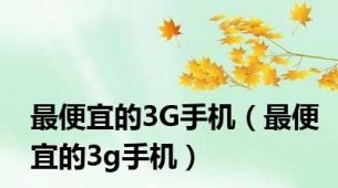 最便宜的3G手机（最便宜的3g手机）