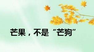 芒果，不是“芒狗”