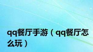 qq餐厅手游（qq餐厅怎么玩）