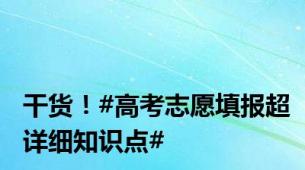 干货！#高考志愿填报超详细知识点#