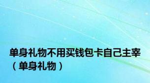 单身礼物不用买钱包卡自己主宰（单身礼物）