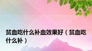 贫血吃什么补血效果好（贫血吃什么补）