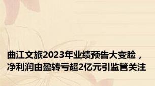 曲江文旅2023年业绩预告大变脸，净利润由盈转亏超2亿元引监管关注
