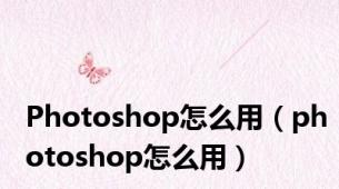 Photoshop怎么用（photoshop怎么用）