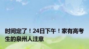 时间定了！24日下午！家有高考生的泉州人注意