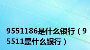 9551186是什么银行（95511是什么银行）