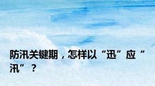 防汛关键期，怎样以“迅”应“汛”？