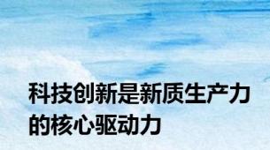 科技创新是新质生产力的核心驱动力