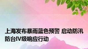 上海发布暴雨蓝色预警 启动防汛防台Ⅳ级响应行动