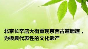 北京长辛店大街重现京西古道遗迹，为极具代表性的文化遗产