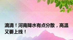 滴滴！河南降水有点分散，高温又要上线！