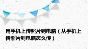 用手机上传照片到电脑（从手机上传照片到电脑怎么传）