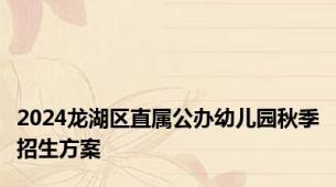 2024龙湖区直属公办幼儿园秋季招生方案