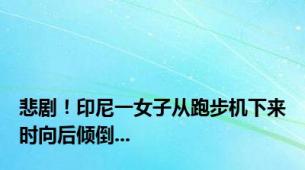 悲剧！印尼一女子从跑步机下来时向后倾倒...