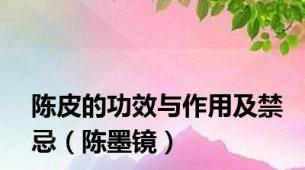 陈皮的功效与作用及禁忌（陈墨镜）