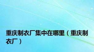 重庆制衣厂集中在哪里（重庆制衣厂）