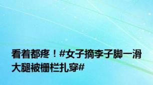 看着都疼！#女子摘李子脚一滑大腿被栅栏扎穿#