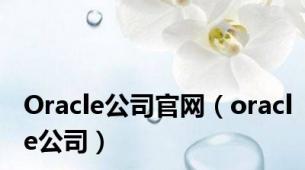Oracle公司官网（oracle公司）