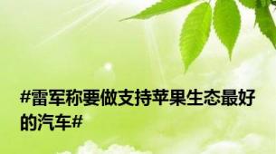 #雷军称要做支持苹果生态最好的汽车#