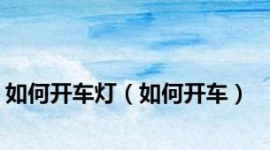 如何开车灯（如何开车）