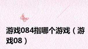 游戏084指哪个游戏（游戏08）