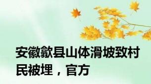 安徽歙县山体滑坡致村民被埋，官方