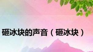 砸冰块的声音（砸冰块）