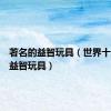 著名的益智玩具（世界十大公认益智玩具）