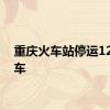 重庆火车站停运12趟列车