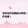 怎样治疗冻疮的小妙招（怎样治疗冻疮）