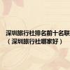 深圳旅行社排名前十名联系电话（深圳旅行社哪家好）