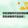 双色球每周开奖时间结果查询（双色球每周开奖时间）